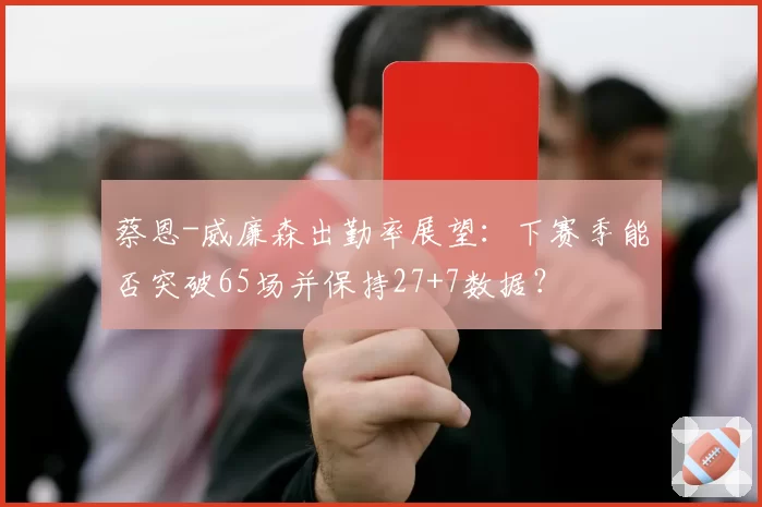 蔡恩-威廉森出勤率展望：下赛季能否突破65场并保持27+7数据？