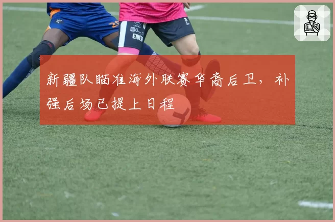 新疆队瞄准海外联赛华裔后卫，补强后场已提上日程