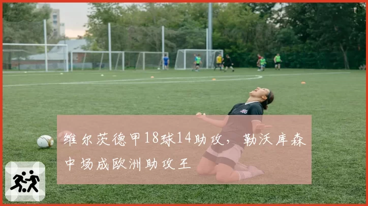 维尔茨德甲18球14助攻,勒沃库森中场成欧洲助攻王