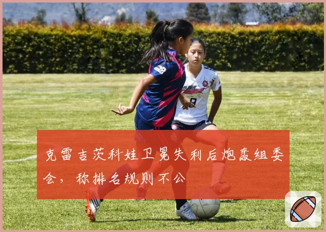 克雷吉茨科娃卫冕失利后炮轰组委会,称排名规则不公