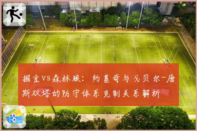 掘金vs森林狼：约基奇与戈贝尔-唐斯双塔的防守体系克制关系解析