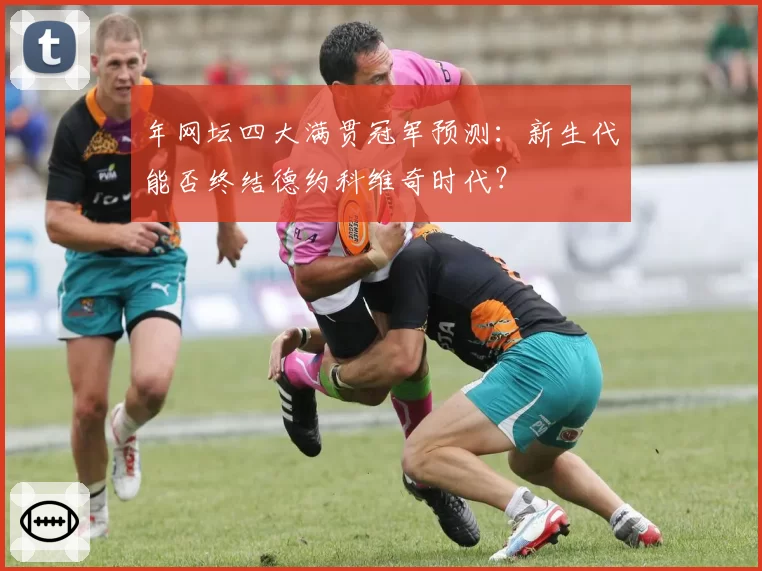 年网坛四大满贯冠军预测：新生代能否终结德约科维奇时代？