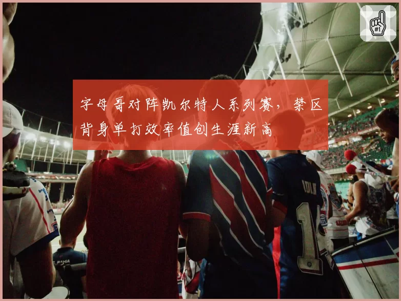 字母哥对阵凯尔特人系列赛，禁区背身单打效率值创生涯新高