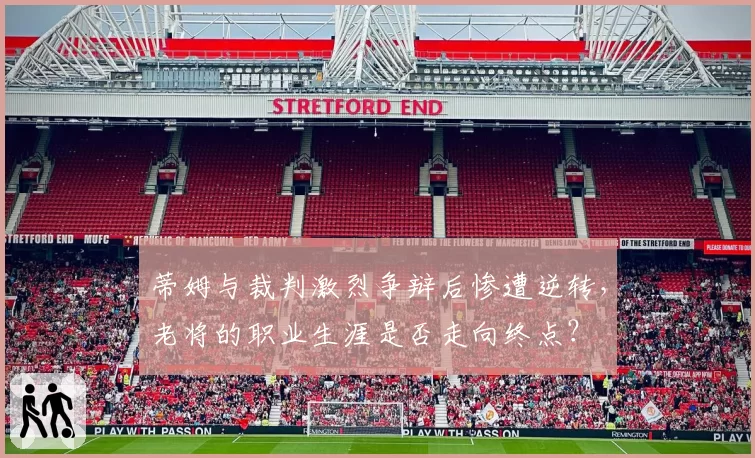 蒂姆与裁判激烈争辩后惨遭逆转,老将的职业生涯是否走向终点?