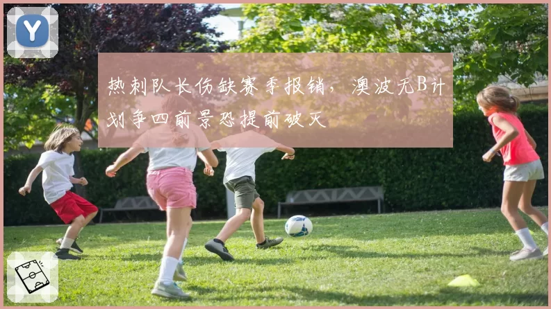 热刺队长伤缺赛季报销,澳波无B计划争四前景恐提前破灭