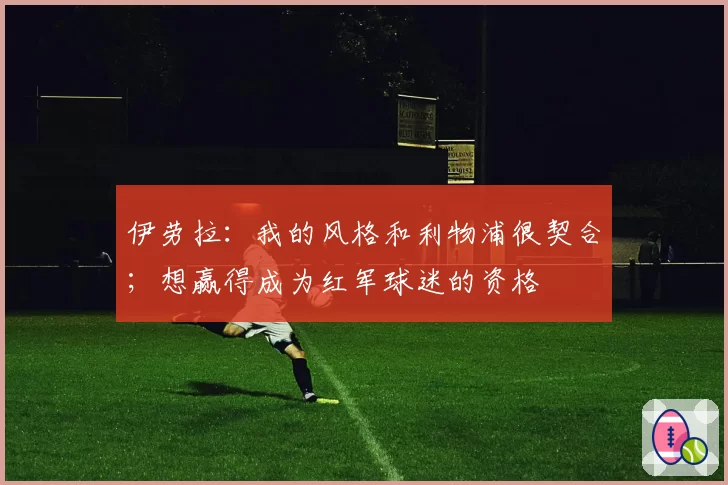 伊劳拉:我的风格和利物浦很契合;想赢得成为红军球迷的资格