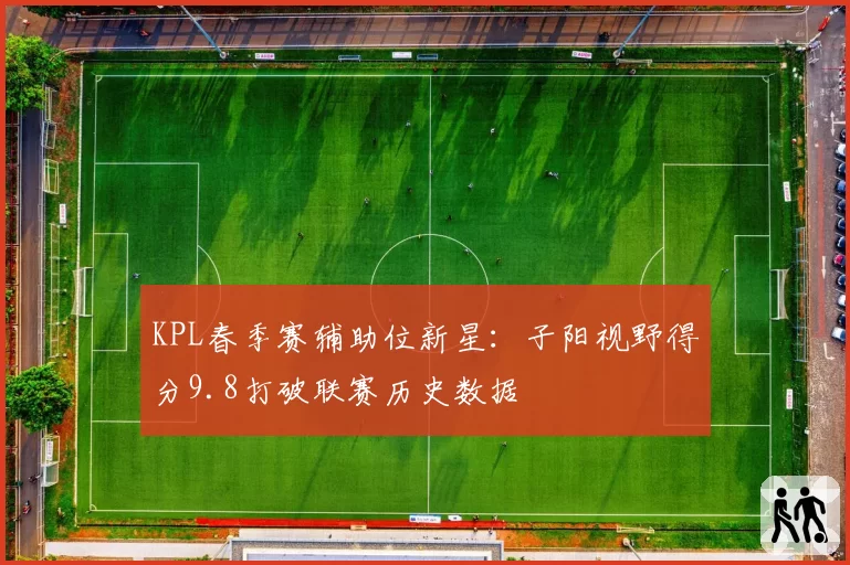 KPL春季赛辅助位新星:子阳视野得分9.8打破联赛历史数据