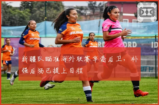 新疆队瞄准海外联赛华裔后卫，补强后场已提上日程