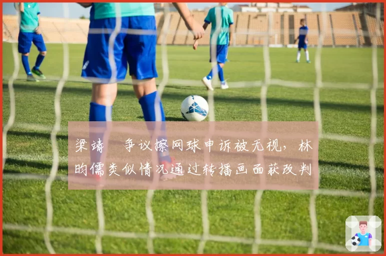 梁靖崑争议擦网球申诉被无视,林昀儒类似情况通过转播画面获改判