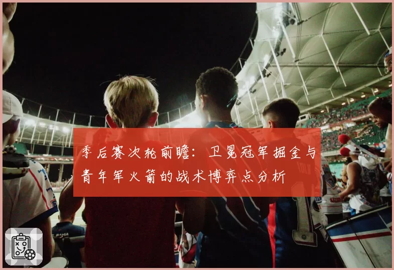 季后赛次轮前瞻:卫冕冠军掘金与青年军火箭的战术博弈点分析