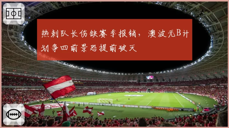 热刺队长伤缺赛季报销，澳波无B计划争四前景恐提前破灭