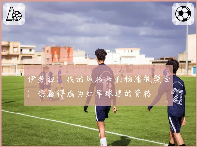 伊劳拉:我的风格和利物浦很契合;想赢得成为红军球迷的资格