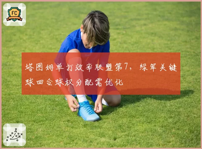 塔图姆单打效率联盟第7,绿军关键球回合球权分配需优化