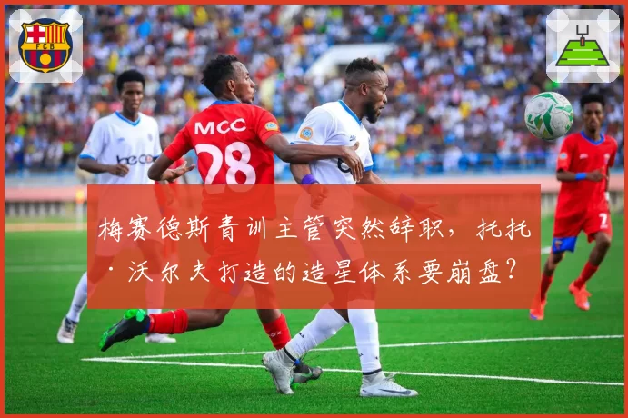 梅赛德斯青训主管突然辞职,托托·沃尔夫打造的造星体系要崩盘?