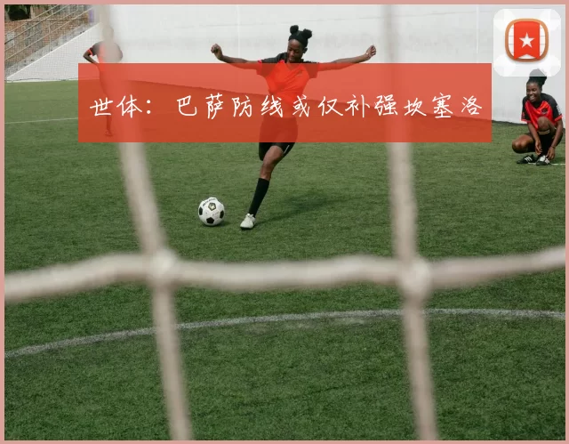 世体:巴萨防线或仅补强坎塞洛
