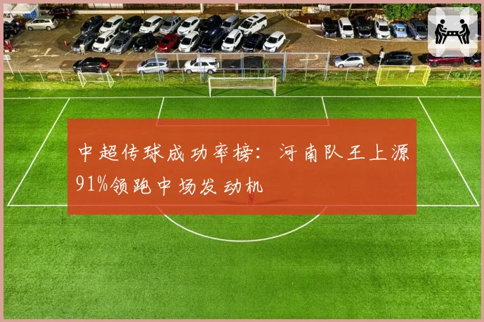 中超传球成功率榜:河南队王上源91%领跑中场发动机